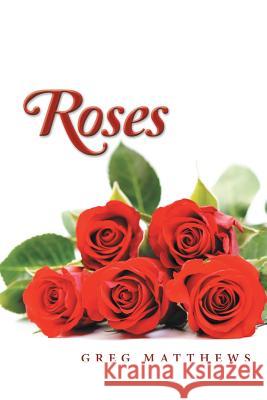 Roses Greg Matthews   9781483442716 Lulu Publishing Services