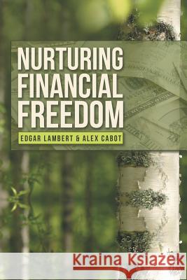 Nurturing Financial Freedom Edgar Lambert, Alex Cabot 9781483442952 Lulu.com