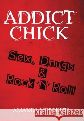 Addict Chick: Sex, Drugs & Rock 'N' Roll Amanda Meredith 9781483444741 Lulu.com