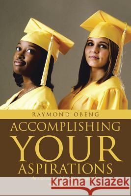 Accomplishing Your Aspirations: An Encounter With Godly Strategies That Make Life Successful Raymond Obeng 9781483445137