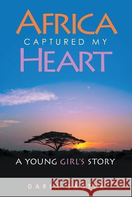 Africa Captured My Heart: A Young Girl's Story Darla Sauter 9781483446363 Lulu Publishing Services