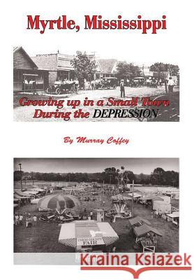 MYRTLE, MISSISSIPPI Growing Up in a Small Town During the Depression Coffey, Murray 9781483447315 Lulu Publishing Services