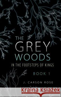 The Grey Woods: Book 1 In the Footsteps of Kings J Carson Rose 9781483447650 Lulu Publishing Services