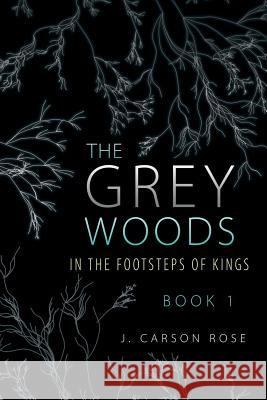 The Grey Woods: Book 1 In the Footsteps of Kings J Carson Rose 9781483447674 Lulu Publishing Services