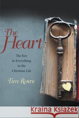 The Heart: The Key to Everything in the Christian Life Tim Rowe 9781483447926 Lulu Publishing Services