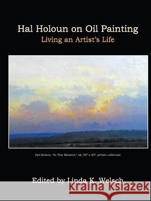 Hal Holoun on Oil Painting: Living an Artist's Life Linda K Welsch 9781483448404 Lulu Publishing Services