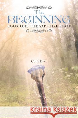 The Beginning: Book One of The Sapphire Staff Dyer, Chris 9781483449531 Lulu Publishing Services