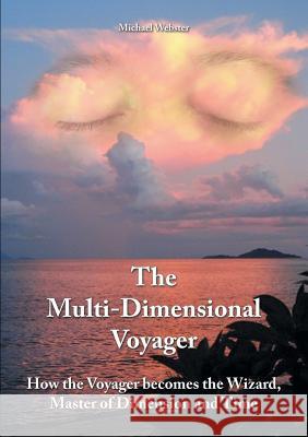 The Multi-Dimensional Voyager: How the Voyager becomes the Wizard, Master of Dimension and Time Michael Webster 9781483450490 Lulu Publishing Services