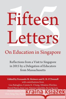 Fifteen Letters on Education in Singapore: Reflections from a Visit to Singapore in 2015 by a Delegation of Educators from Massachusetts Fernando M Reimers, E B O'Donnell 9781483450629 Lulu Publishing Services