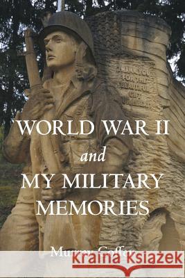 World War II and My Military Memories Murray Coffey 9781483450919