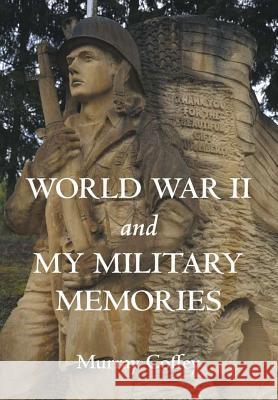 World War II and My Military Memories Murray Coffey 9781483450926 Lulu Publishing Services