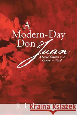 A Modern-Day Don Juan: A Sexual Odyssey in a Computer World S L Leibner   9781483451923 Lulu Publishing Services