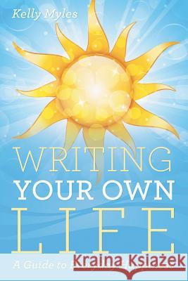 Writing Your Own Life: A Guide to Everyday Happiness Kelly Myles 9781483452548