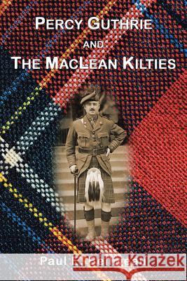 Percy Guthrie and The MacLean Kilties Paul E Belliveau 9781483452913 Lulu Publishing Services