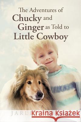 The Adventures of Chucky and Ginger as Told to Little Cowboy Jarles Alberg 9781483453217