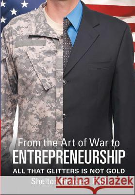 From the Art of War to Entrepreneurship: All that Glitters is Not Gold Shelton Rhodes, PhD 9781483453613