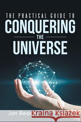 The Practical Guide to Conquering the Universe Jon Beach 9781483454078 Lulu Publishing Services