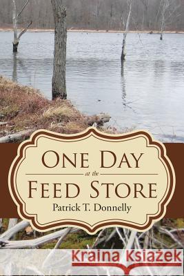 One Day at the Feed Store Patrick T Donnelly   9781483454863