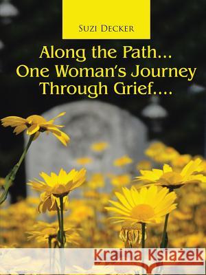 Along the Path...One Woman's Journey Through Grief.... Suzi Decker 9781483455068