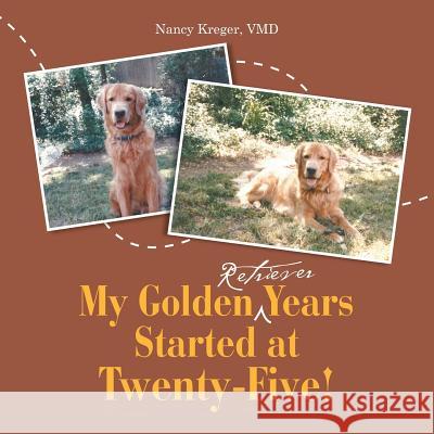 My Golden Retriever Years Started at Twenty-Five! VMD Nancy Kreger 9781483456126 Lulu Publishing Services