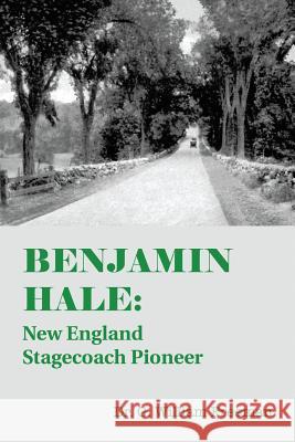 Benjamin Hale: New England Stagecoach Pioneer Dr G William Freeman 9781483456591