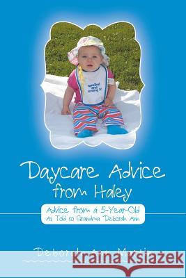 Daycare Advice from Haley: Advice from a 5-Year-Old Deborah Ann Martin 9781483456935