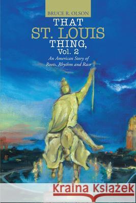 That St. Louis Thing, Vol. 2: An American Story of Roots, Rhythm and Race Bruce R Olson 9781483457994