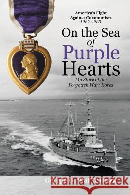 On the Sea of Purple Hearts: My Story of the Forgotten War: Korea George G Pat Patrick 9781483461823