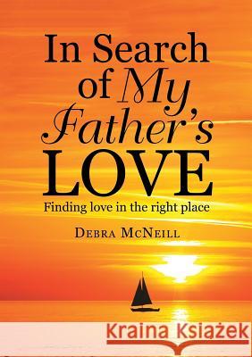 In Search of My Father's Love: Finding Love In the Right Place Debra McNeill 9781483462387