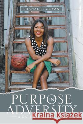 Purpose in Adversity: A Gateway to Destiny Shanae B Govan 9781483462844