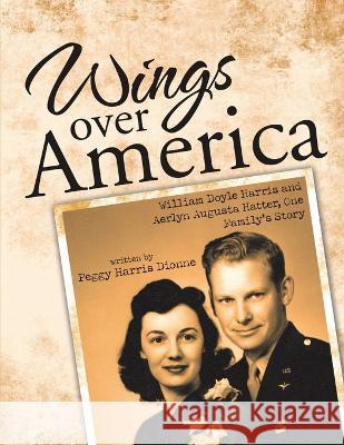 Wings over America: William Doyle Harris and Aerlyn Augusta Hatter, One Family\'s Story Peggy Harris Dionne 9781483462950 Lulu Publishing Services