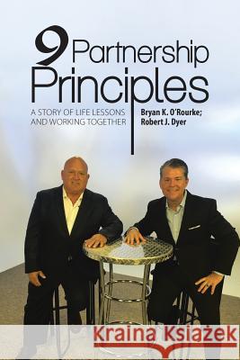 9 Partnership Principles: A Story of Life Lessons and Working Together Bryan K O'Rourke, Robert J Dyer 9781483463131 Lulu Publishing Services