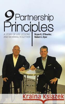 9 Partnership Principles: A Story of Life Lessons and Working Together Bryan K O'Rourke, Robert J Dyer 9781483463155 Lulu Publishing Services