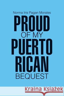 Proud of my Puerto Rican Bequest Norma Iris Pagan Morales 9781483463421 Lulu Publishing Services