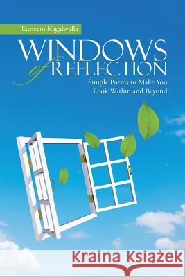Windows of Reflection: Simple Poems to Make You Look Within and Beyond Tasneem Kagalwalla 9781483463438