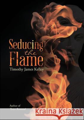 Seducing the Flame Timothy James Kelley 9781483463629