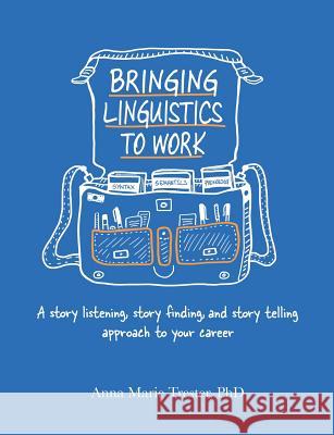 Bringing Linguistics to Work: A Story Listening, Story Finding, and Story Telling Approach to Your Career Anna Marie Trester 9781483463681