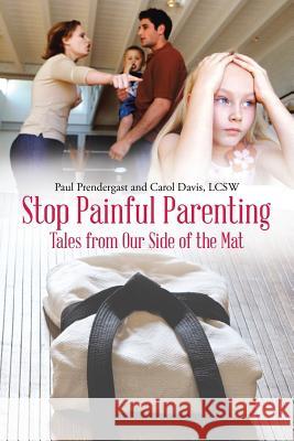 Stop Painful Parenting: Tales from Our Side of the Mat Paul Prendergast, Lcsw Carol Davis 9781483463971