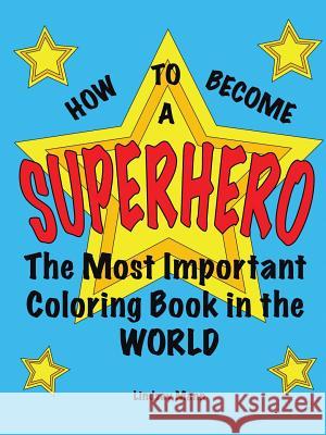 How to Become a Superhero: The Most Important Coloring Book in the World Lindsay Mann 9781483465241 Lulu Publishing Services