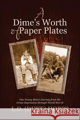 A Dime's Worth of Paper Plates: One Young Man's Journey from the Great Depression through World War II L D (Duke) Hobbs 9781483465401 Lulu Publishing Services