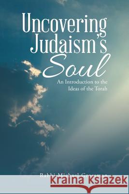 Uncovering Judaism's Soul: An Introduction to the Ideas of the Torah Rabbi Michael Grossman 9781483465692 Lulu Publishing Services