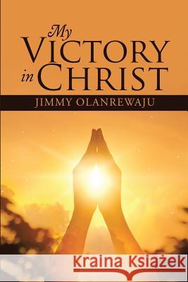 My Victory In Christ Jimmy Olanrewaju 9781483466989 Lulu Publishing Services