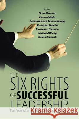 The Six Rights of Successful Leadership: Best Approaches to Enhance Organizational Success Raymond Obeng Claire Mwaura Clement Addo 9781483467962