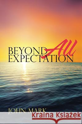 Beyond All Expectation John Mark 9781483467993