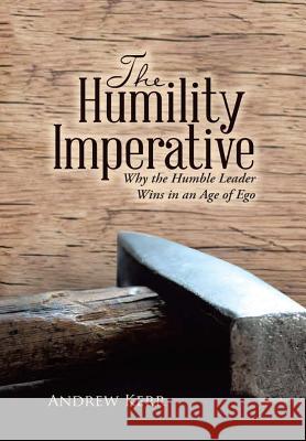 The Humility Imperative: Why the Humble Leader Wins in an Age of Ego Andrew Kerr (Lecturer Biomedical Engineering Wolfson Centre University of Strathclyde Glasgow UK) 9781483468181