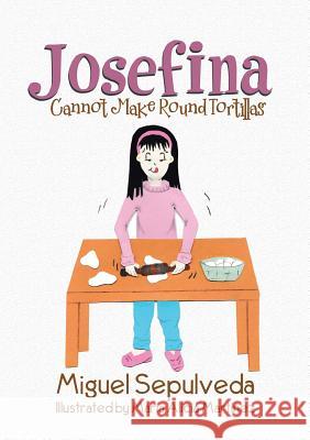 Josefina Cannot Make Round Tortillas Miguel Sepulveda 9781483468402 Lulu.com