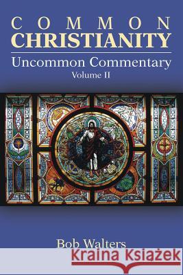 Common Christianity / Uncommon Commentary Volume II Bob Walters 9781483469591 Lulu.com