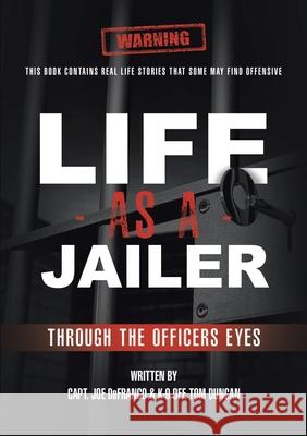 Life As a Jailer: Through the Officers Eyes Capt Joe Defranco, K-9 Off Tom Duncan 9781483469812 Lulu.com