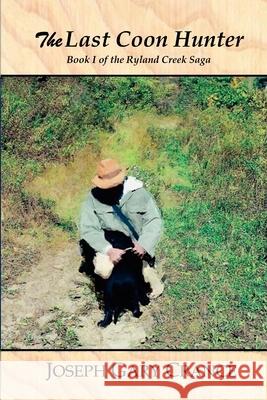 The Last Coon Hunter: Book I of the Ryland Creek Saga Joseph Gary Crance 9781483469836 Lulu.com