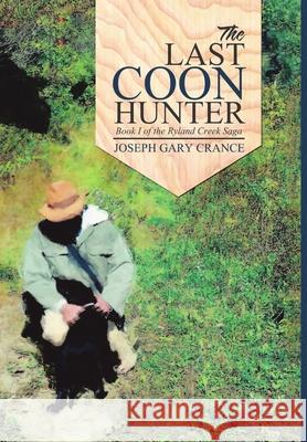 The Last Coon Hunter: Book I of the Ryland Creek Saga Joseph Gary Crance 9781483469850 Lulu.com